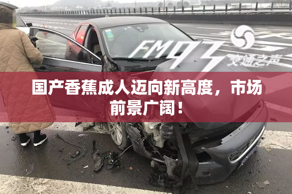 国产香蕉成人迈向新高度，市场前景广阔！
