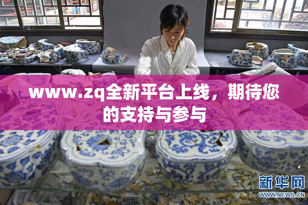 www.zq全新平台上线，期待您的支持与参与