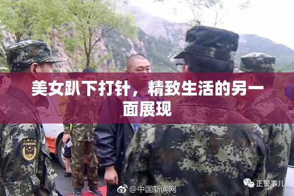 美女趴下打针，精致生活的另一面展现
