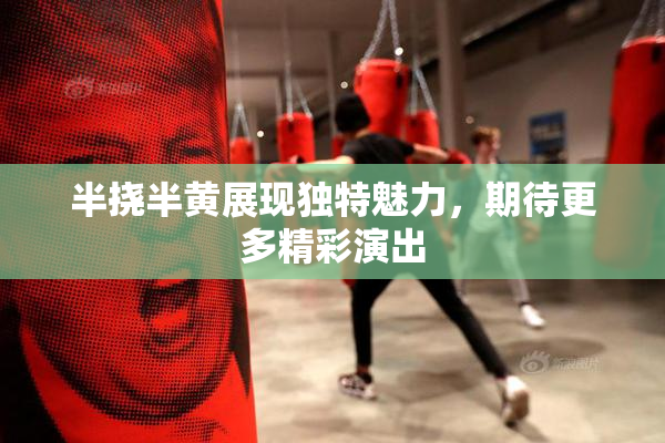 半挠半黄展现独特魅力，期待更多精彩演出