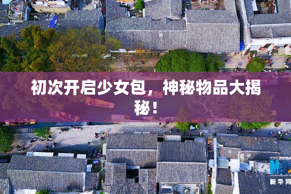 初次开启少女包，神秘物品大揭秘！