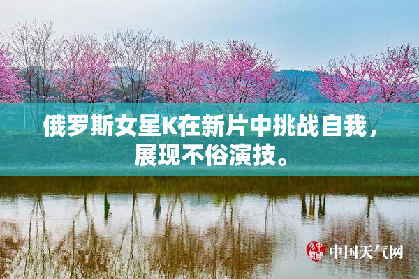 俄罗斯女星K在新片中挑战自我，展现不俗演技。