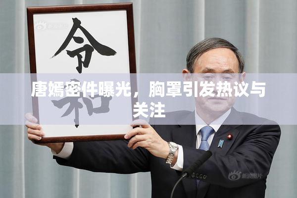 唐嫣密件曝光，胸罩引发热议与关注