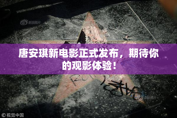 唐安琪新电影正式发布，期待你的观影体验！