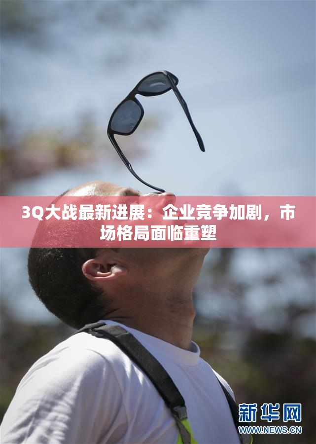 3Q大战最新进展：企业竞争加剧，市场格局面临重塑