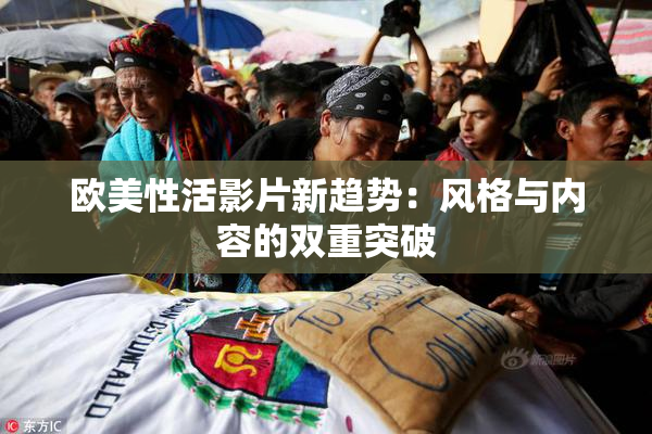 欧美性活影片新趋势：风格与内容的双重突破