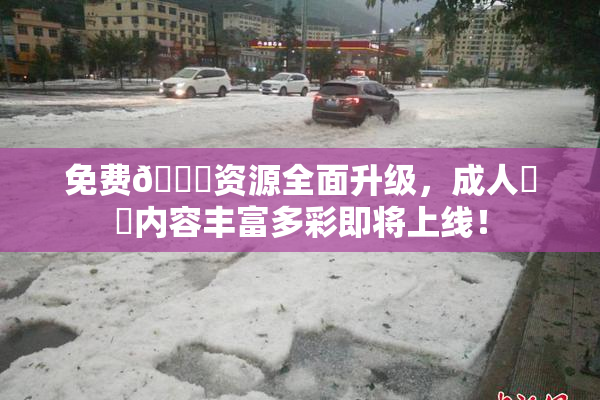 免费🔞资源全面升级，成人❌‌内容丰富多彩即将上线！