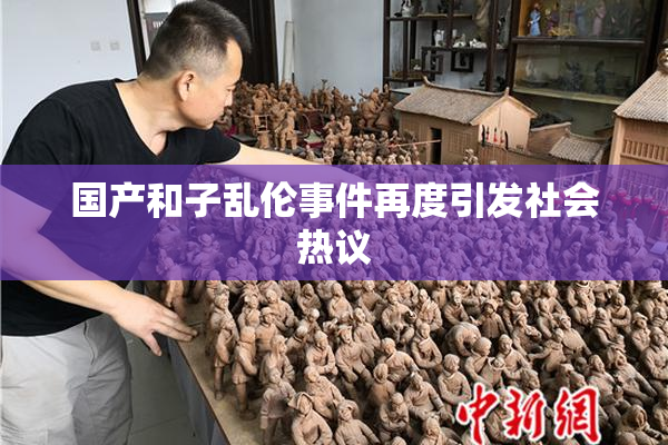 国产和子乱伦事件再度引发社会热议