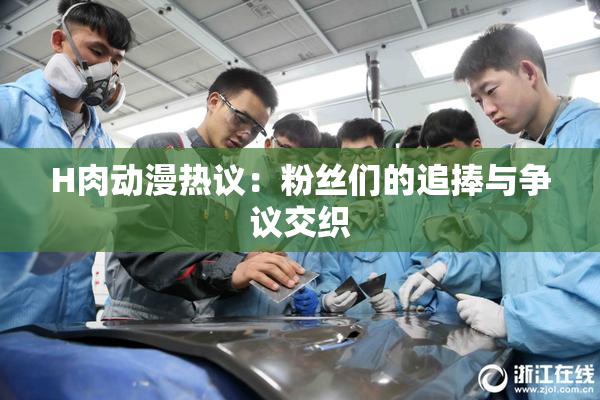 H肉动漫热议：粉丝们的追捧与争议交织