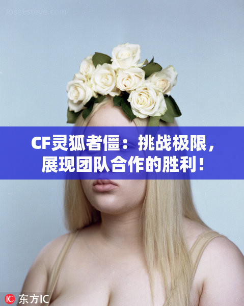CF灵狐者僵：挑战极限，展现团队合作的胜利！