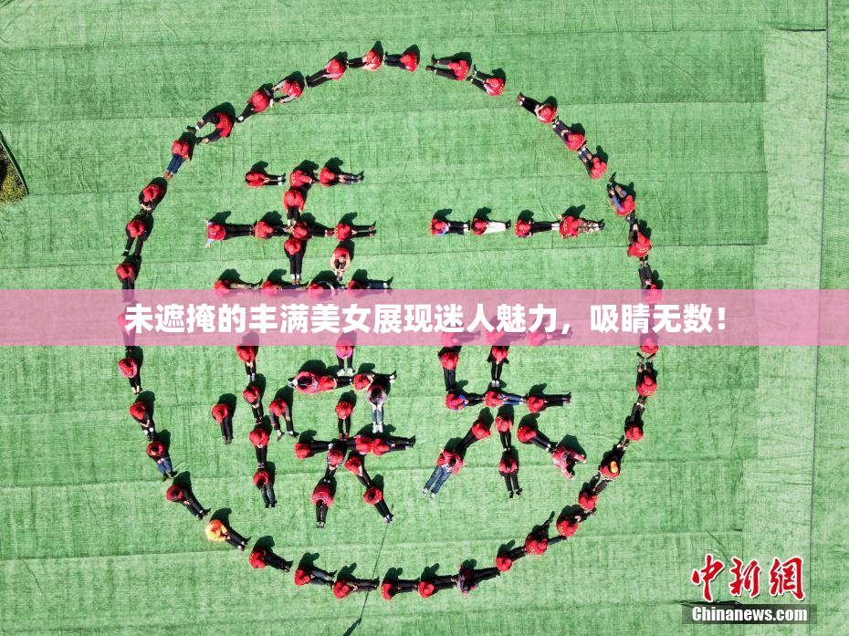 未遮掩的丰满美女展现迷人魅力，吸睛无数！