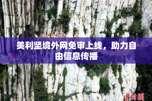 美利坚境外网免审上线，助力自由信息传播
