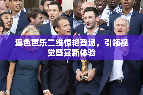 淫色芭乐二维惊艳登场，引领视觉盛宴新体验
