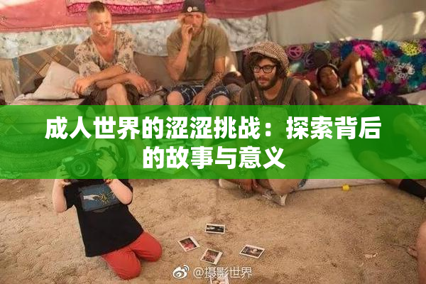 成人世界的涩涩挑战：探索背后的故事与意义
