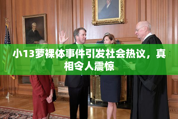 小13萝裸体事件引发社会热议，真相令人震惊