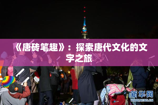 《唐砖笔趣》：探索唐代文化的文字之旅