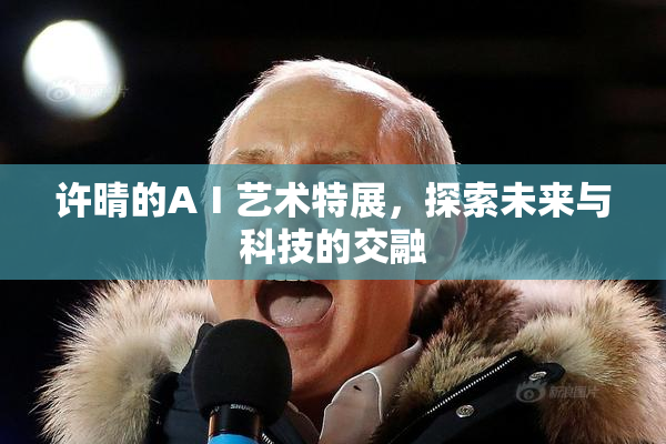 许晴的AⅠ艺术特展，探索未来与科技的交融