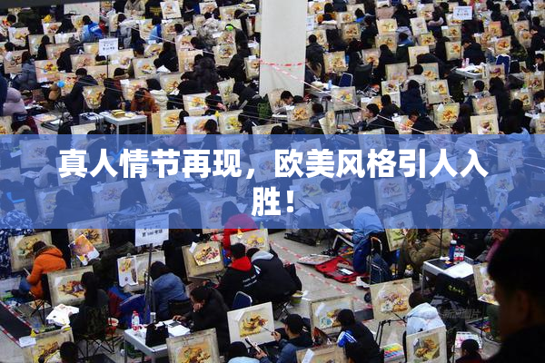 真人情节再现，欧美风格引人入胜！