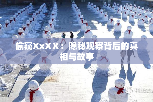 偷窥XxXⅩ：隐秘观察背后的真相与故事