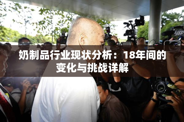 奶制品行业现状分析：18年间的变化与挑战详解