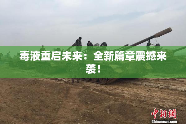 毒液重启未来：全新篇章震撼来袭！
