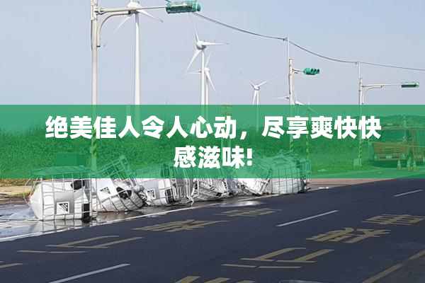 绝美佳人令人心动，尽享爽快快感滋味!