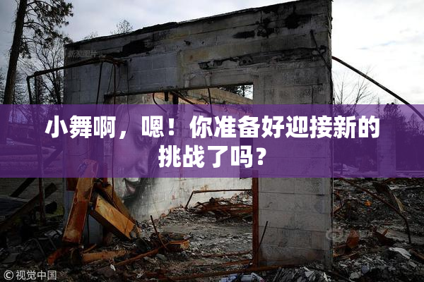 小舞啊，嗯！你准备好迎接新的挑战了吗？