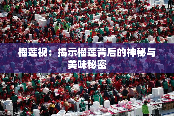 榴莲视：揭示榴莲背后的神秘与美味秘密