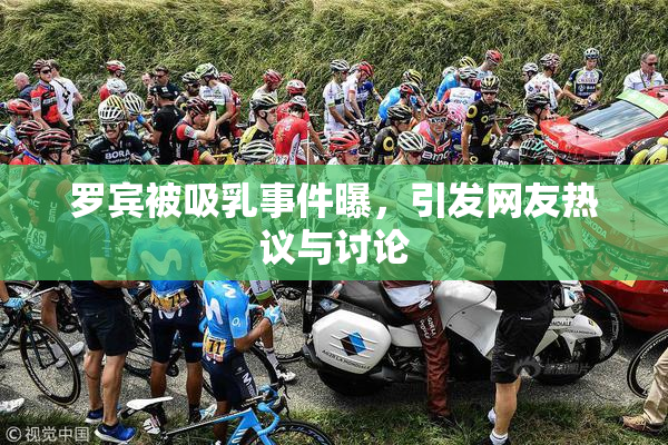 罗宾被吸乳事件曝，引发网友热议与讨论