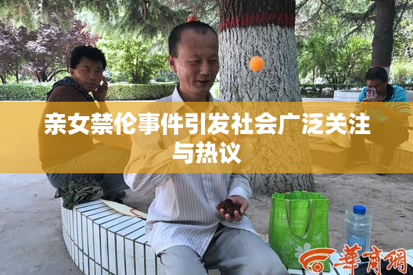 亲女禁伦事件引发社会广泛关注与热议