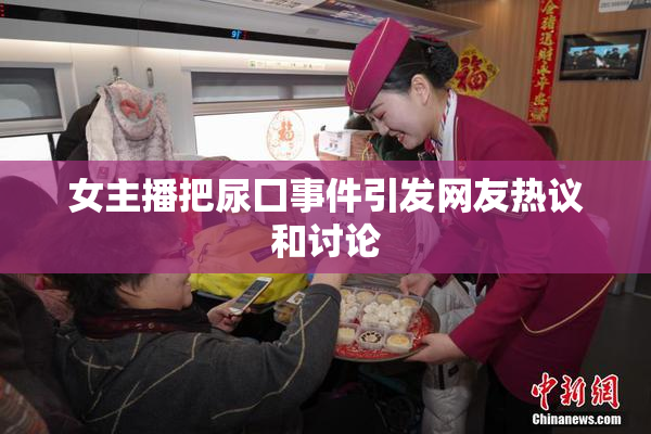 女主播把尿囗事件引发网友热议和讨论