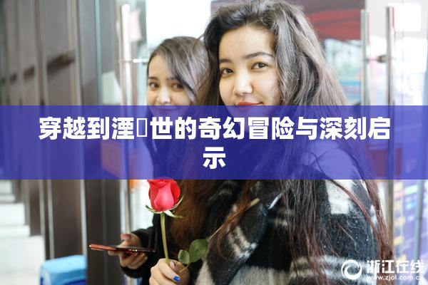 穿越到湮婸世的奇幻冒险与深刻启示
