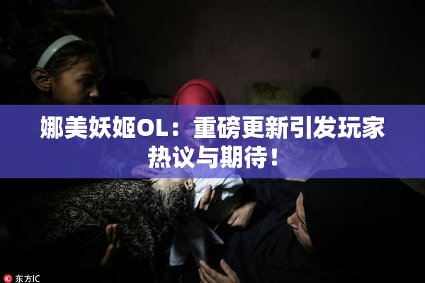 娜美妖姬OL：重磅更新引发玩家热议与期待！