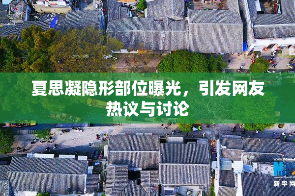 夏思凝隐形部位曝光，引发网友热议与讨论