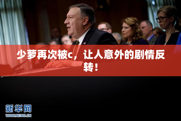 少萝再次被c，让人意外的剧情反转！