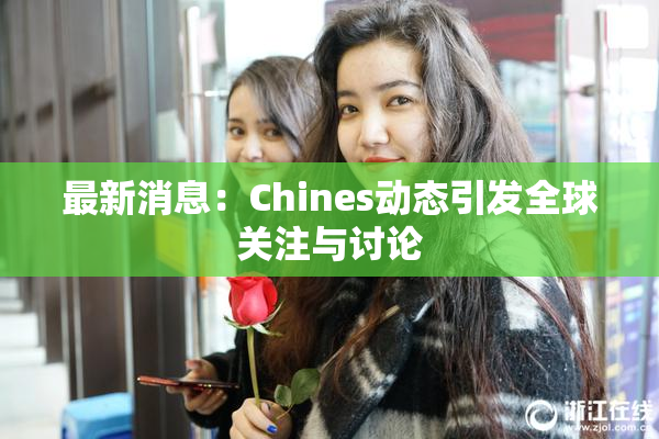 最新消息：Chines动态引发全球关注与讨论