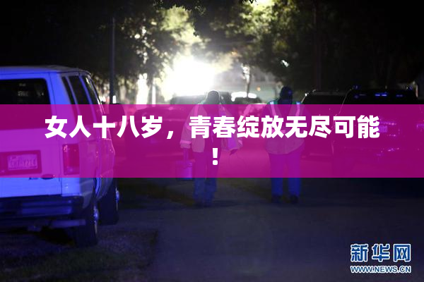 女人十八岁，青春绽放无尽可能！