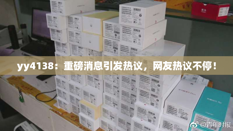 yy4138：重磅消息引发热议，网友热议不停！