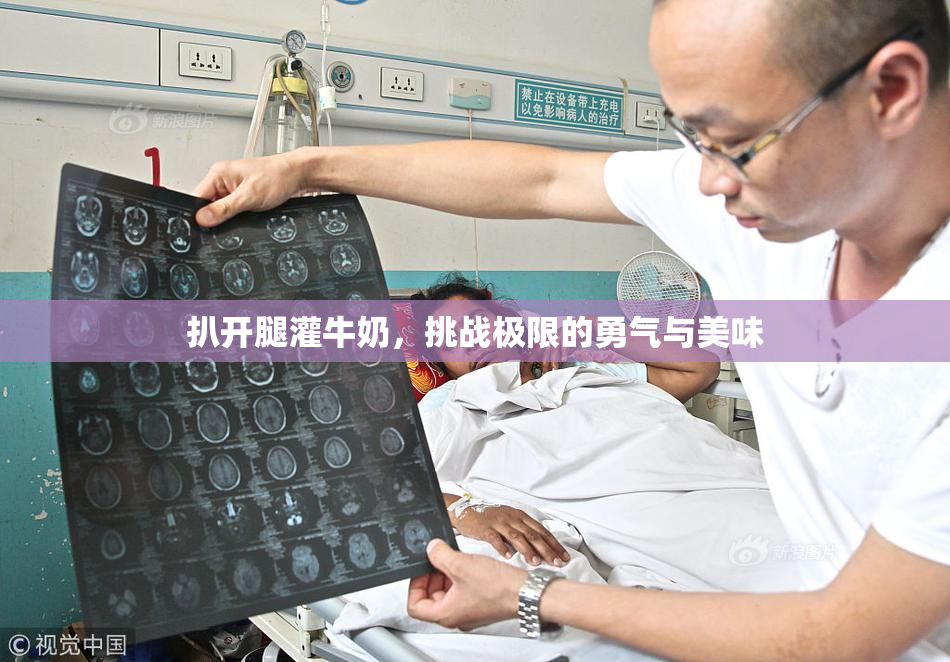 扒开腿灌牛奶，挑战极限的勇气与美味