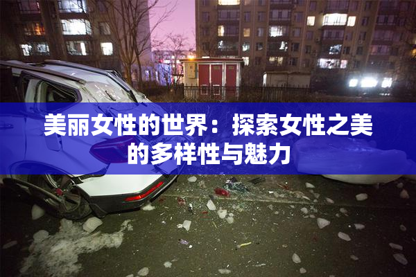 美丽女性的世界：探索女性之美的多样性与魅力