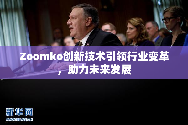 Zoomko创新技术引领行业变革，助力未来发展