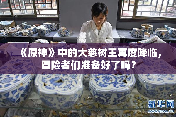 《原神》中的大慈树王再度降临，冒险者们准备好了吗？