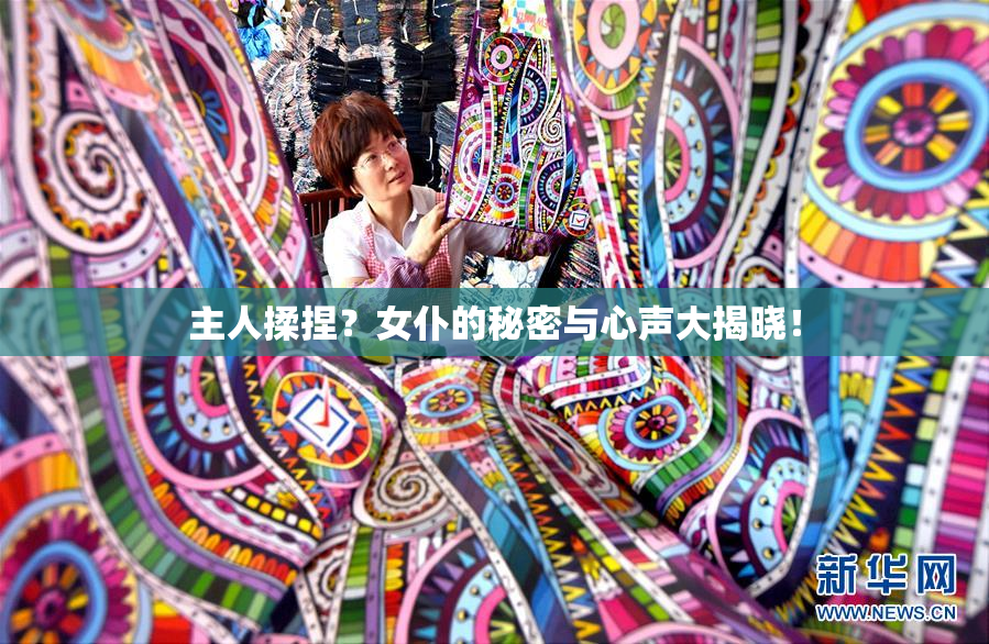 主人揉捏？女仆的秘密与心声大揭晓！