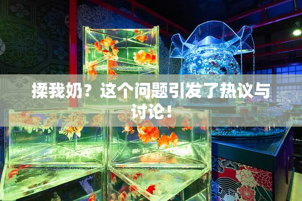 揉我奶？这个问题引发了热议与讨论！