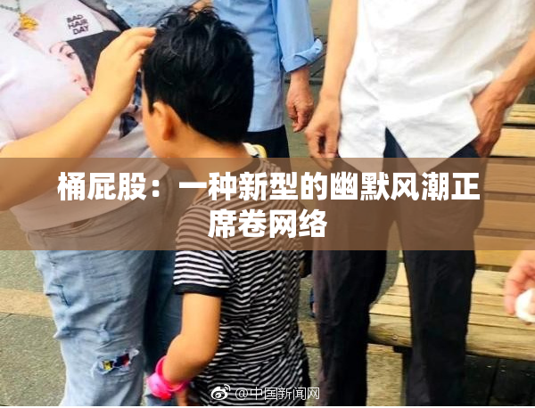 桶屁股：一种新型的幽默风潮正席卷网络