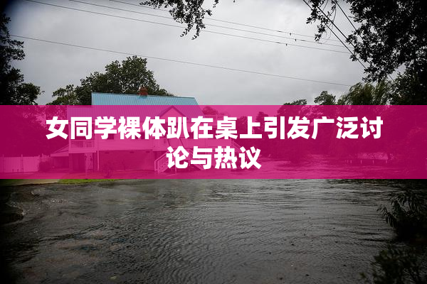 女同学裸体趴在桌上引发广泛讨论与热议