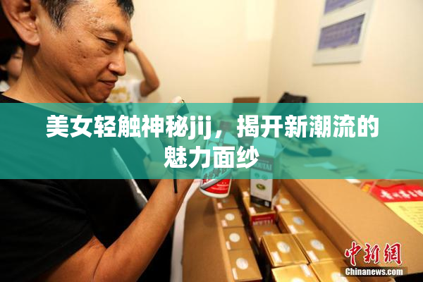 美女轻触神秘jij，揭开新潮流的魅力面纱