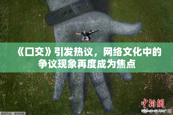 《囗交》引发热议，网络文化中的争议现象再度成为焦点