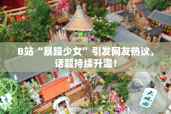 B站“暴躁少女”引发网友热议，话题持续升温！
