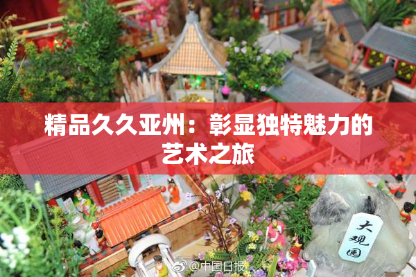 精品久久亚州：彰显独特魅力的艺术之旅